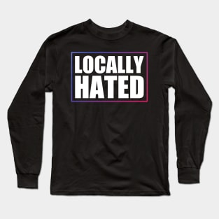 Locally Hated Long Sleeve T-Shirt
